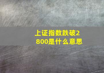 上证指数跌破2800是什么意思