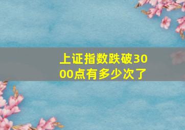 上证指数跌破3000点有多少次了