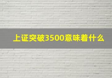 上证突破3500意味着什么