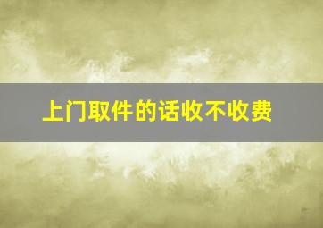 上门取件的话收不收费