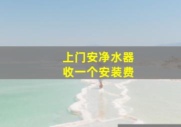 上门安净水器收一个安装费