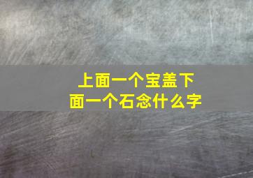 上面一个宝盖下面一个石念什么字