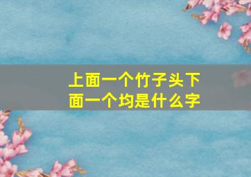 上面一个竹子头下面一个均是什么字