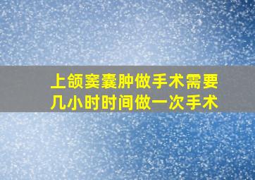 上颌窦囊肿做手术需要几小时时间做一次手术