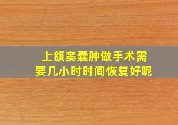 上颌窦囊肿做手术需要几小时时间恢复好呢