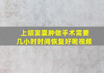 上颌窦囊肿做手术需要几小时时间恢复好呢视频