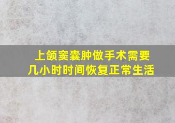 上颌窦囊肿做手术需要几小时时间恢复正常生活