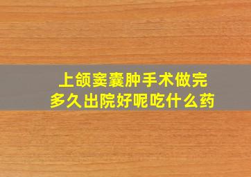 上颌窦囊肿手术做完多久出院好呢吃什么药