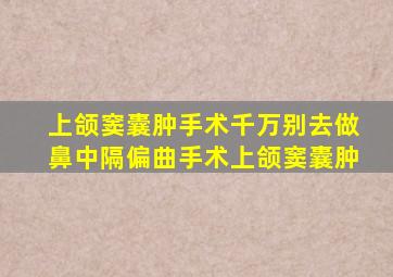 上颌窦囊肿手术千万别去做鼻中隔偏曲手术上颌窦囊肿