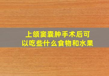 上颌窦囊肿手术后可以吃些什么食物和水果