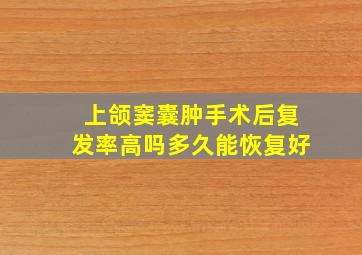 上颌窦囊肿手术后复发率高吗多久能恢复好