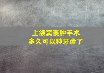 上颌窦囊肿手术多久可以种牙齿了