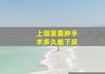 上颌窦囊肿手术多久能下床