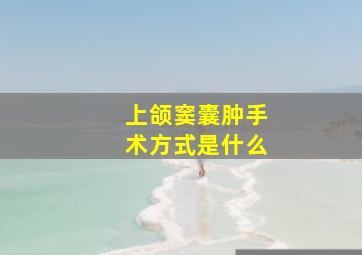 上颌窦囊肿手术方式是什么