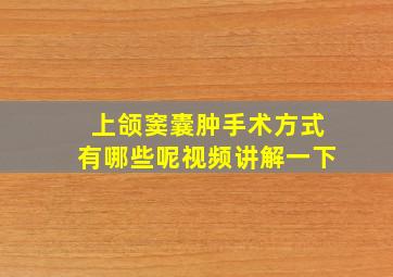 上颌窦囊肿手术方式有哪些呢视频讲解一下