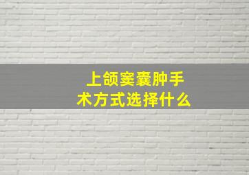 上颌窦囊肿手术方式选择什么