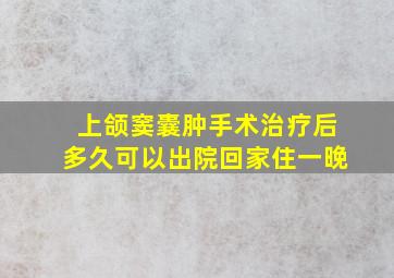 上颌窦囊肿手术治疗后多久可以出院回家住一晚