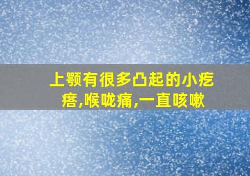 上颚有很多凸起的小疙瘩,喉咙痛,一直咳嗽