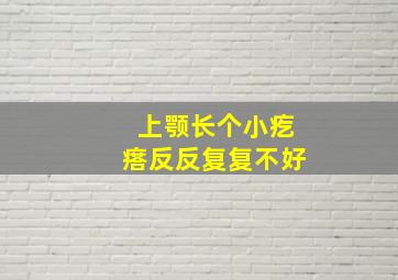 上颚长个小疙瘩反反复复不好