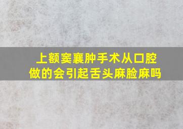 上额窦襄肿手术从口腔做的会引起舌头麻脸麻吗