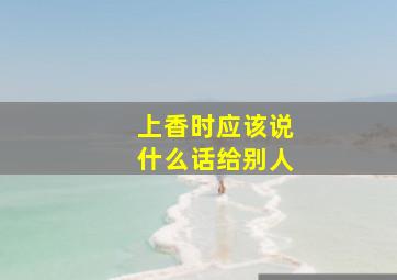 上香时应该说什么话给别人