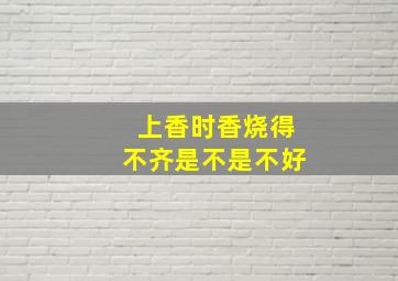 上香时香烧得不齐是不是不好