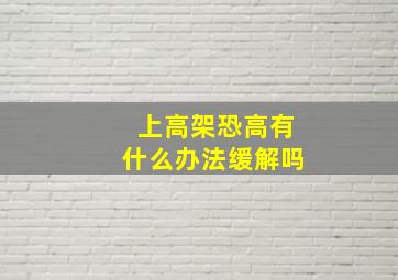 上高架恐高有什么办法缓解吗