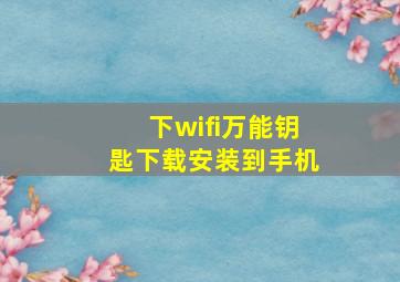 下wifi万能钥匙下载安装到手机