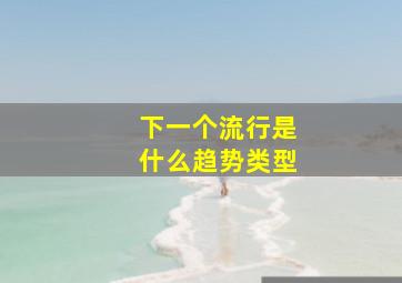 下一个流行是什么趋势类型