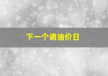 下一个调油价日