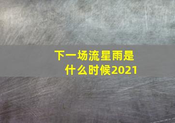 下一场流星雨是什么时候2021