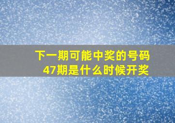 下一期可能中奖的号码47期是什么时候开奖