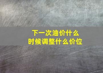 下一次油价什么时候调整什么价位