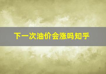 下一次油价会涨吗知乎