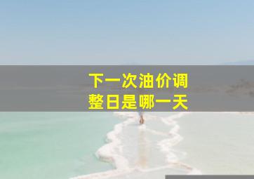 下一次油价调整日是哪一天