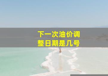 下一次油价调整日期是几号