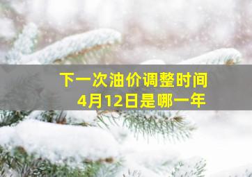 下一次油价调整时间4月12日是哪一年