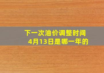 下一次油价调整时间4月13日是哪一年的