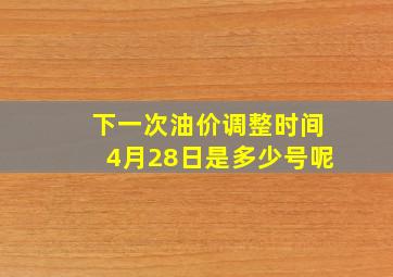 下一次油价调整时间4月28日是多少号呢