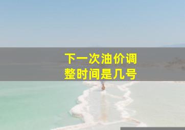 下一次油价调整时间是几号