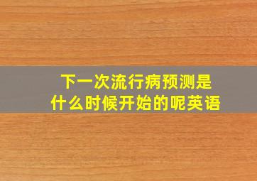 下一次流行病预测是什么时候开始的呢英语