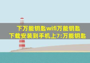 下万能钥匙wifi万能钥匙下载安装到手机上7:万能钥匙