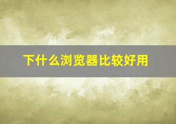 下什么浏览器比较好用