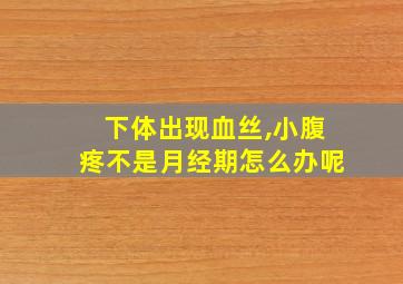 下体出现血丝,小腹疼不是月经期怎么办呢