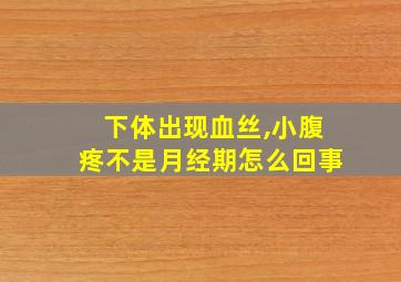 下体出现血丝,小腹疼不是月经期怎么回事