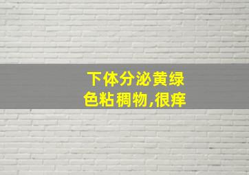 下体分泌黄绿色粘稠物,很痒