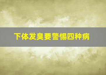 下体发臭要警惕四种病