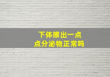 下体擦出一点点分泌物正常吗