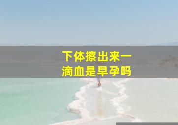 下体擦出来一滴血是早孕吗