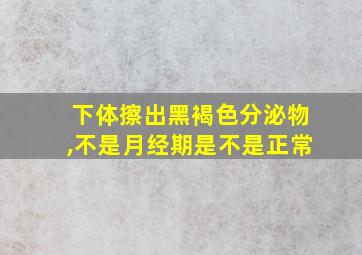 下体擦出黑褐色分泌物,不是月经期是不是正常